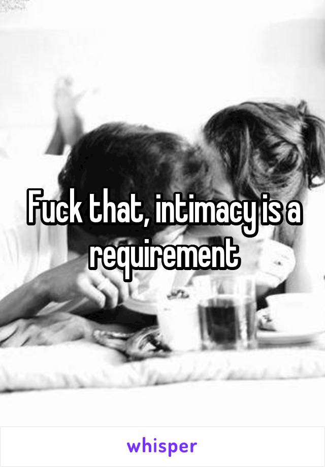 Fuck that, intimacy is a requirement