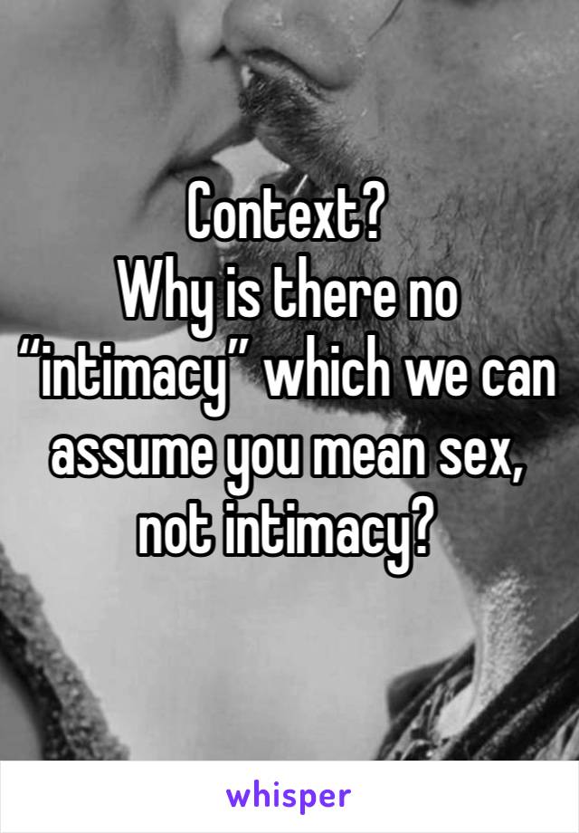 Context?
Why is there no “intimacy” which we can assume you mean sex, not intimacy?
