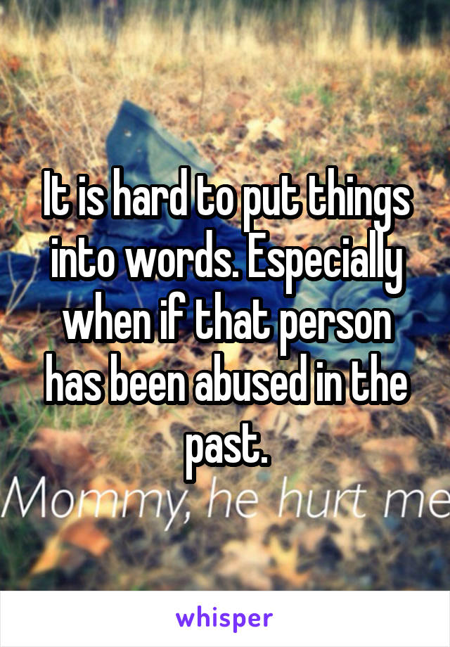 It is hard to put things into words. Especially when if that person has been abused in the past.