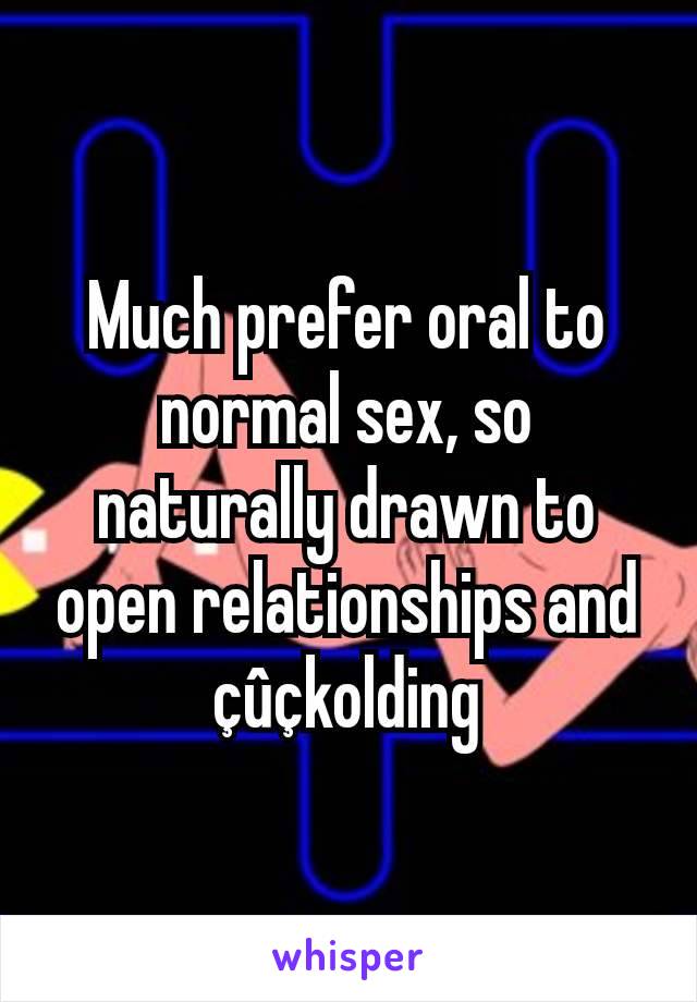 Much prefer oral to normal sex, so naturally drawn to open relationships and çûçkolding