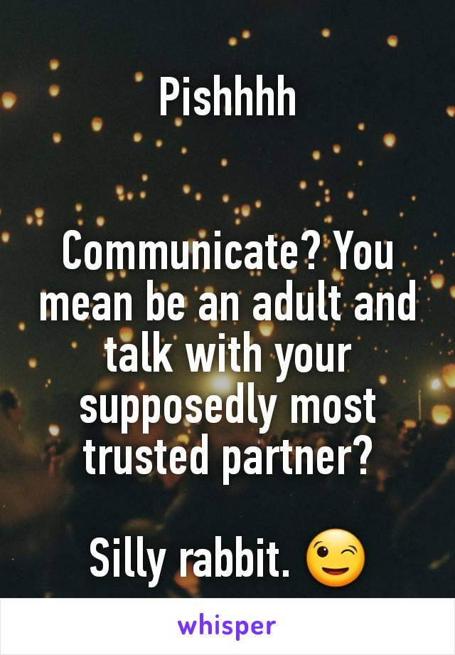 Pishhhh


Communicate? You mean be an adult and talk with your supposedly most trusted partner?

Silly rabbit. 😉