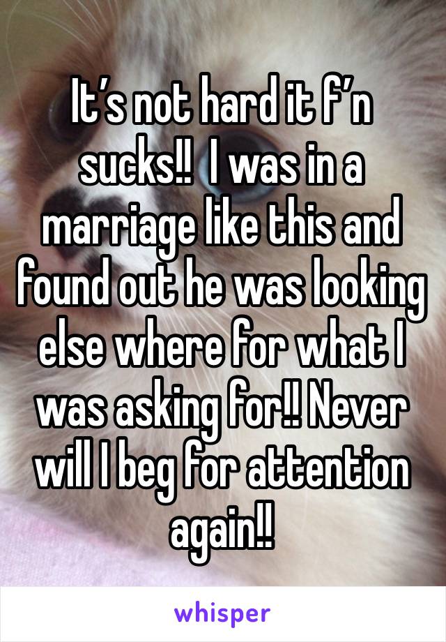 It’s not hard it f’n sucks!!  I was in a marriage like this and found out he was looking else where for what I was asking for!! Never will I beg for attention again!! 