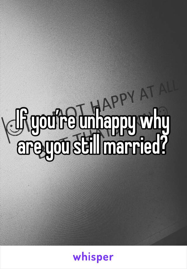 If you’re unhappy why are you still married?