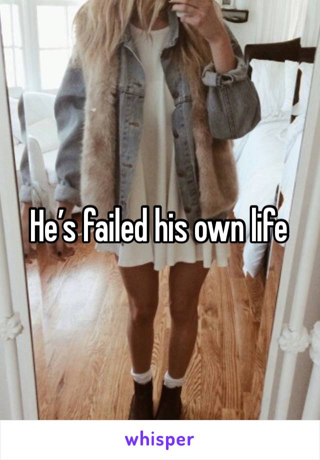 He’s failed his own life 