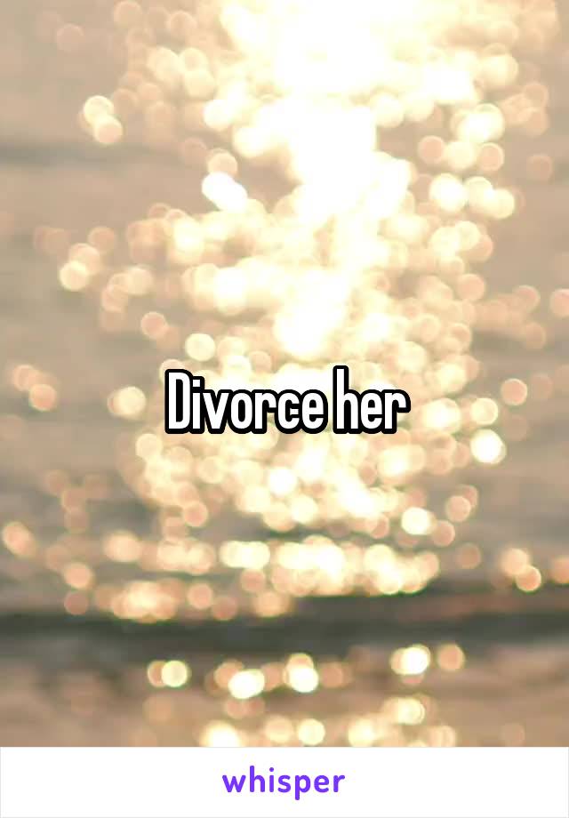 Divorce her