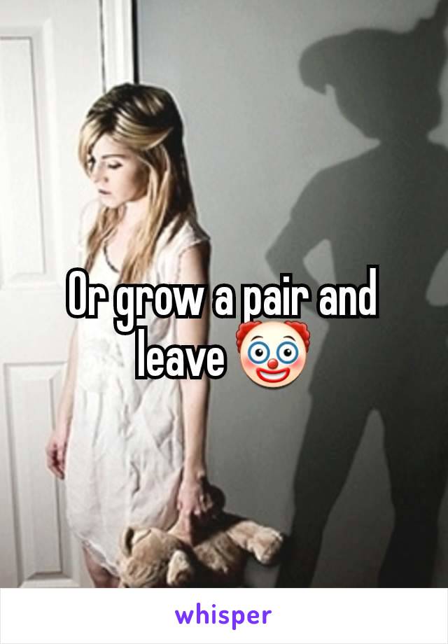 Or grow a pair and leave 🤡