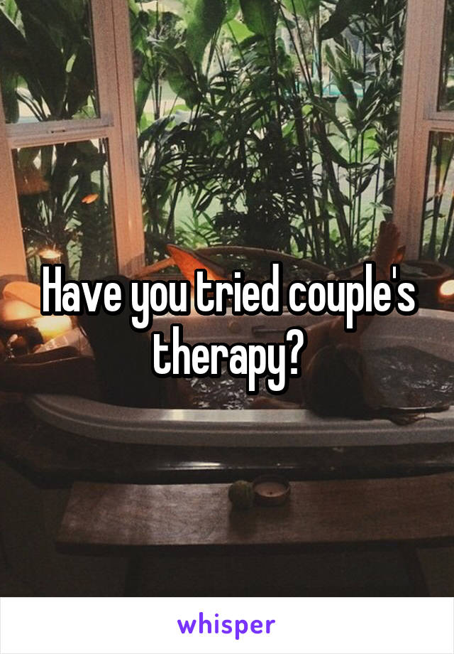 Have you tried couple's therapy?