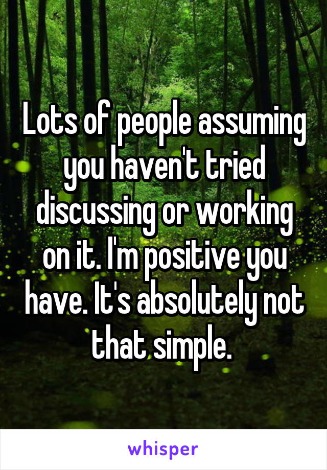 Lots of people assuming you haven't tried discussing or working on it. I'm positive you have. It's absolutely not that simple. 