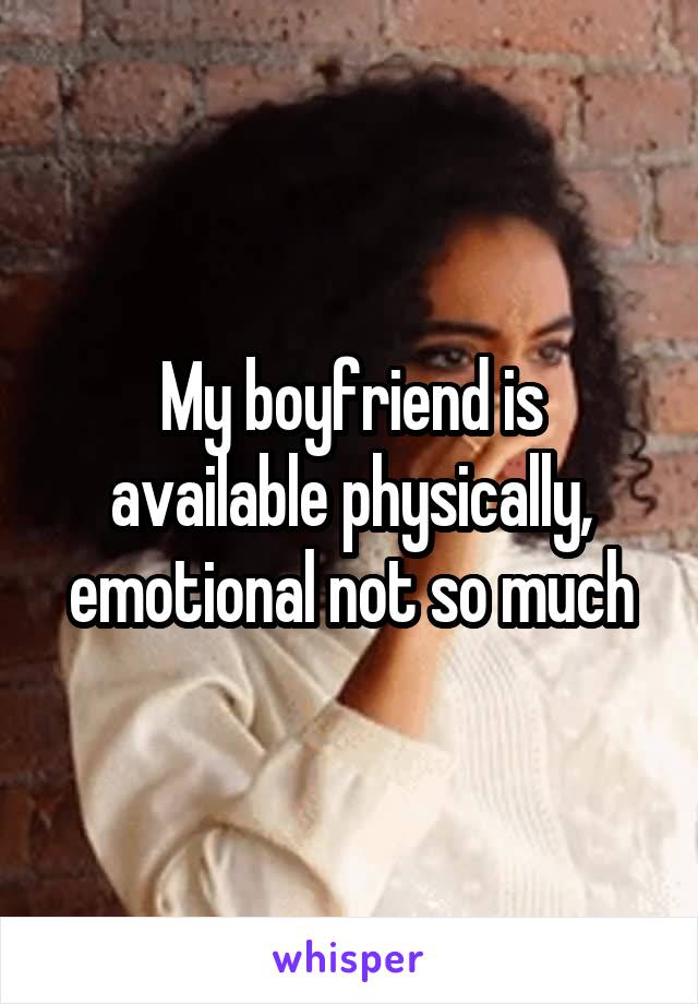 My boyfriend is available physically, emotional not so much