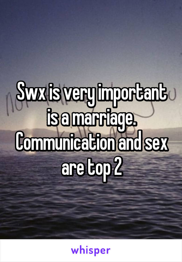 Swx is very important is a marriage. Communication and sex are top 2