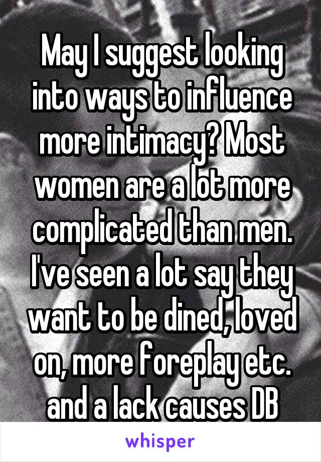 May I suggest looking into ways to influence more intimacy? Most women are a lot more complicated than men. I've seen a lot say they want to be dined, loved on, more foreplay etc. and a lack causes DB