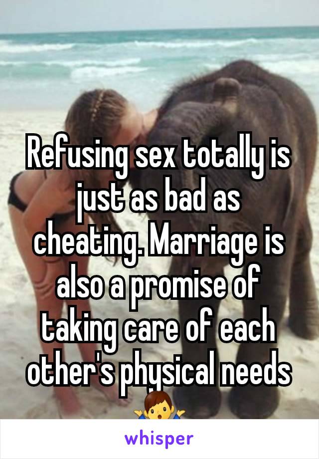 Refusing sex totally is just as bad as cheating. Marriage is also a promise of taking care of each other's physical needs 🤷‍♂️