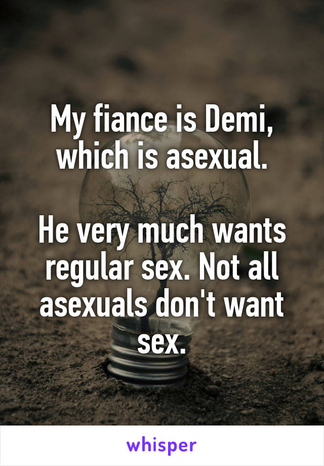 My fiance is Demi, which is asexual.

He very much wants regular sex. Not all asexuals don't want sex.