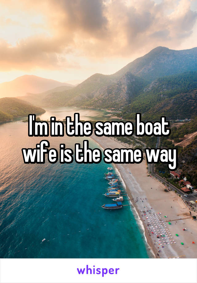 I'm in the same boat wife is the same way