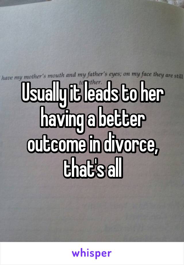 Usually it leads to her having a better outcome in divorce, that's all