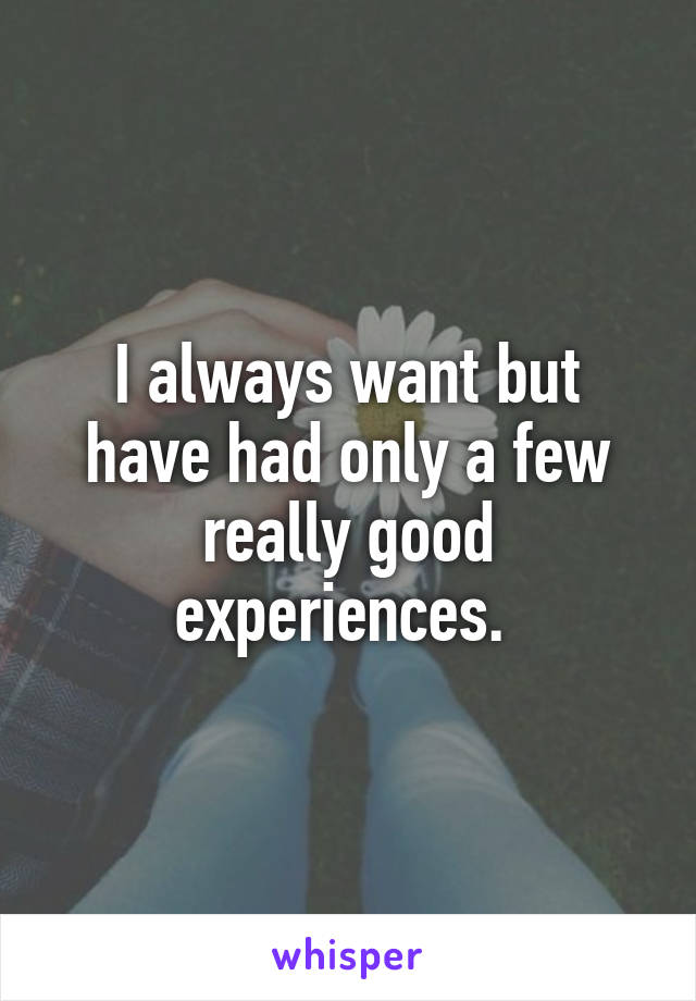 I always want but have had only a few really good experiences. 