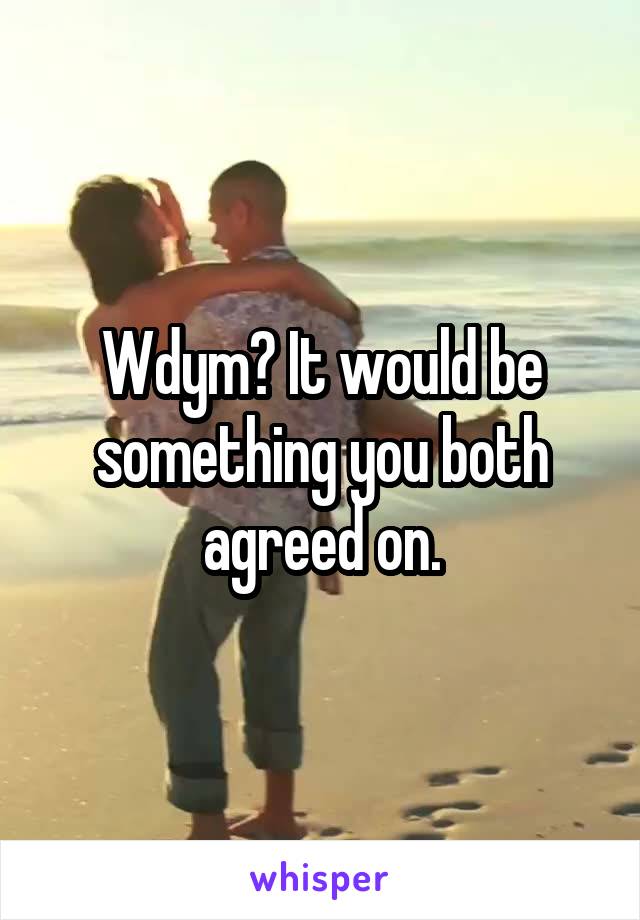 Wdym? It would be something you both agreed on.