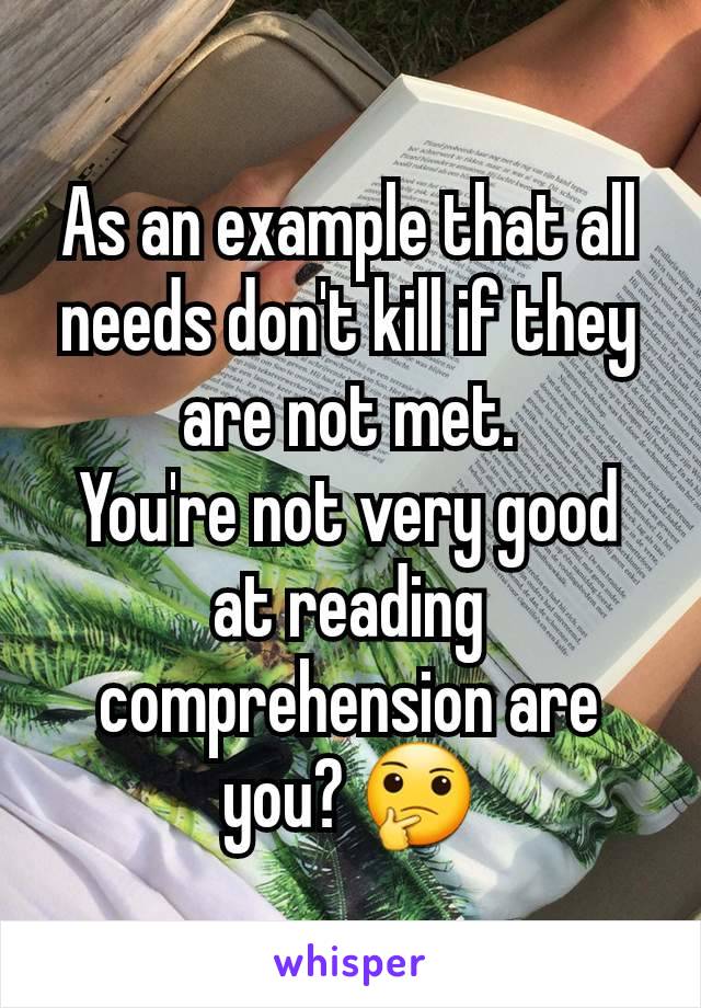 As an example that all needs don't kill if they are not met.
You're not very good at reading comprehension are you? 🤔