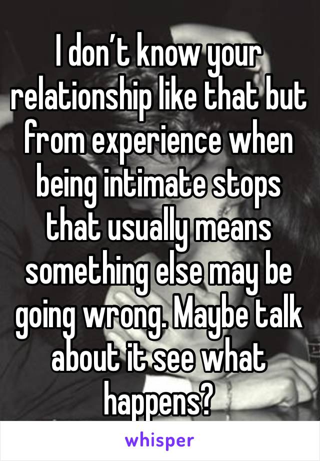 I don’t know your relationship like that but from experience when being intimate stops that usually means something else may be going wrong. Maybe talk about it see what happens? 