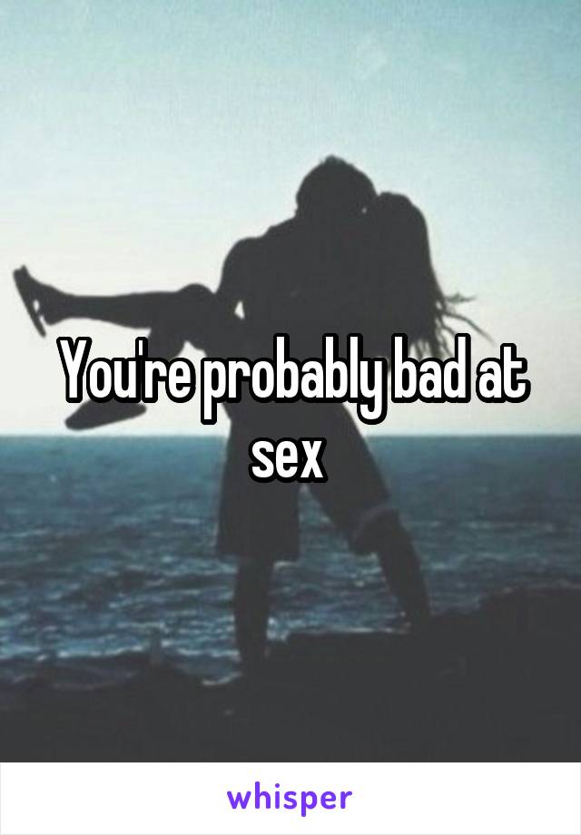 You're probably bad at sex 