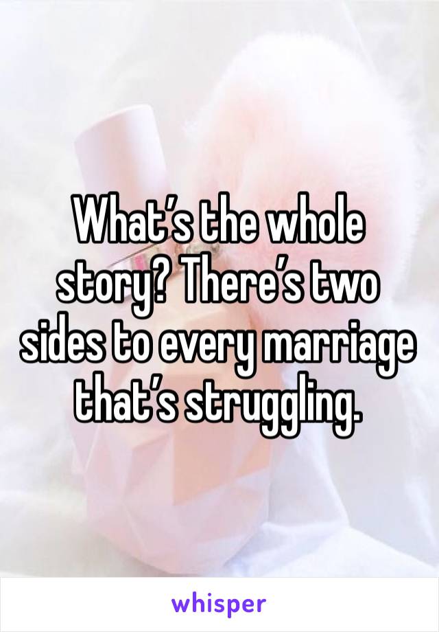 What’s the whole story? There’s two sides to every marriage that’s struggling. 