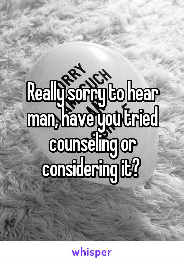 Really sorry to hear man, have you tried counseling or considering it? 