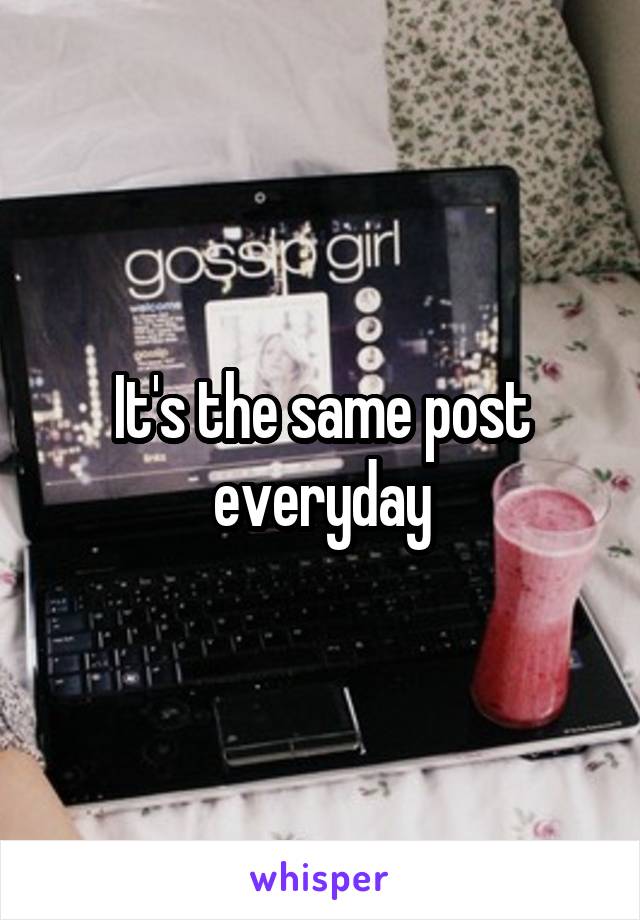 It's the same post everyday