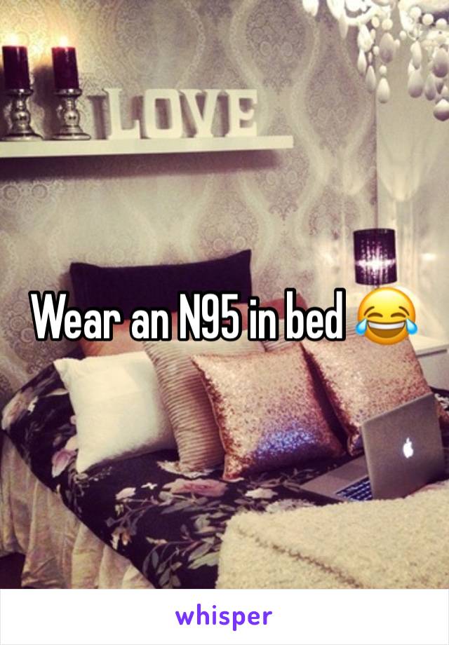 Wear an N95 in bed 😂 