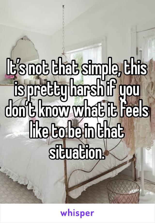 It’s not that simple, this is pretty harsh if you don’t know what it feels like to be in that situation.