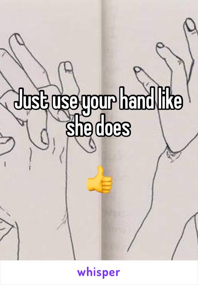 Just use your hand like she does 

👍