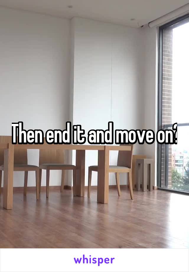 Then end it and move on?