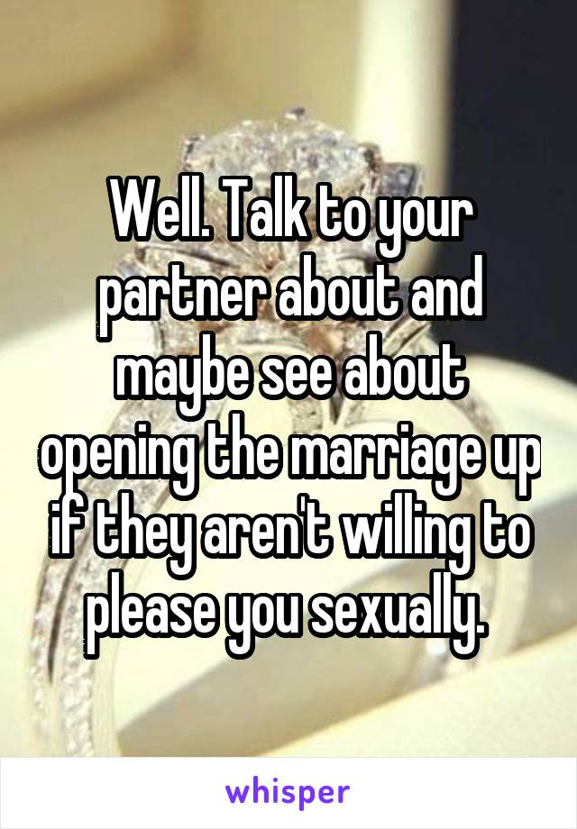 Well. Talk to your partner about and maybe see about opening the marriage up if they aren't willing to please you sexually. 