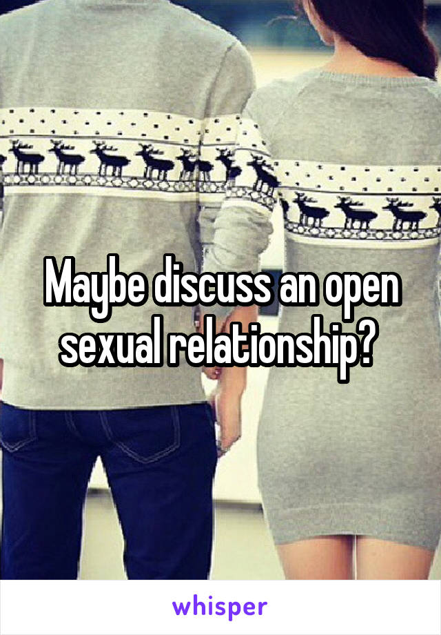 Maybe discuss an open sexual relationship? 