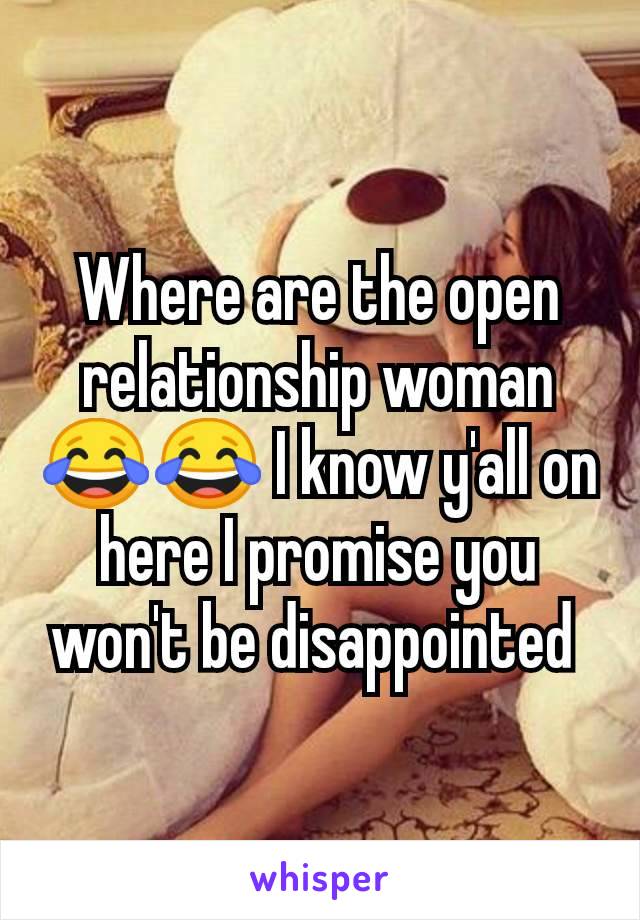 Where are the open relationship woman 😂😂 I know y'all on here I promise you won't be disappointed 