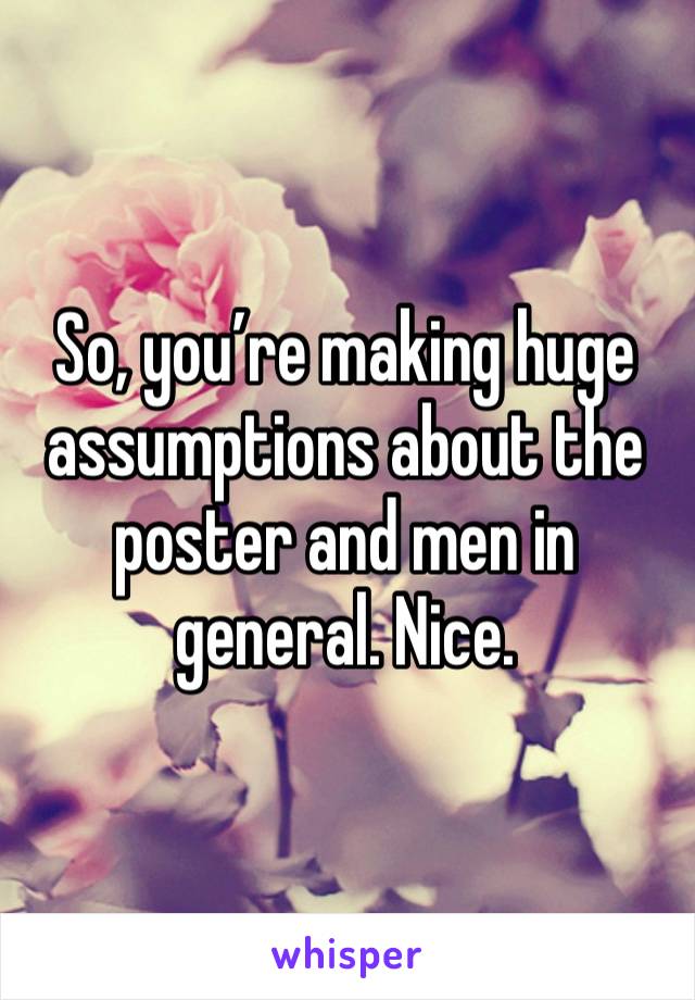 So, you’re making huge assumptions about the poster and men in general. Nice.