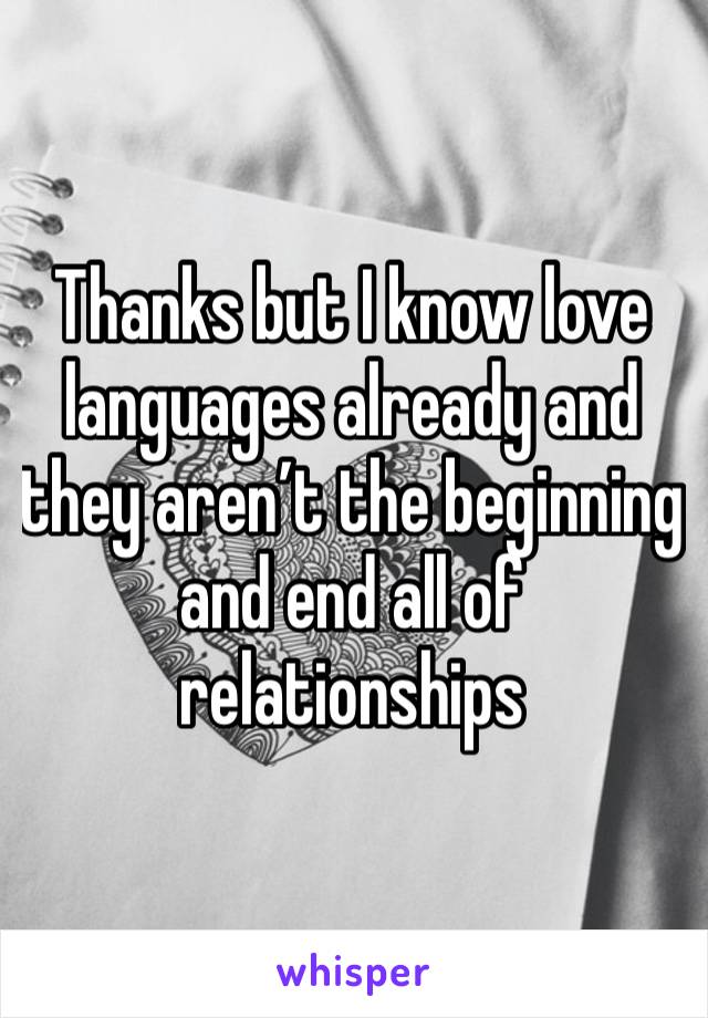 Thanks but I know love languages already and they aren’t the beginning and end all of relationships 