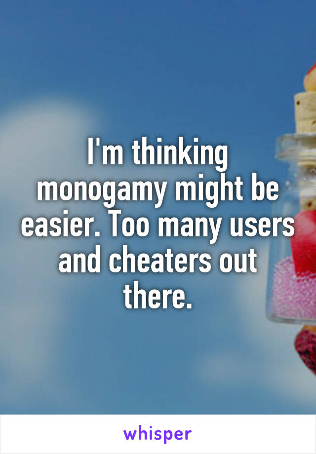 I'm thinking monogamy might be easier. Too many users and cheaters out there.