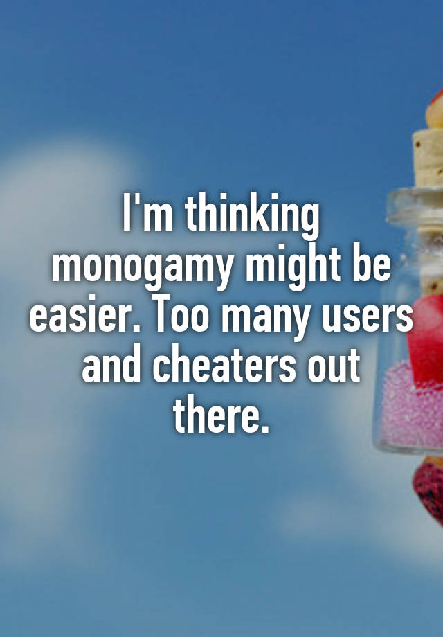 I'm thinking monogamy might be easier. Too many users and cheaters out there.