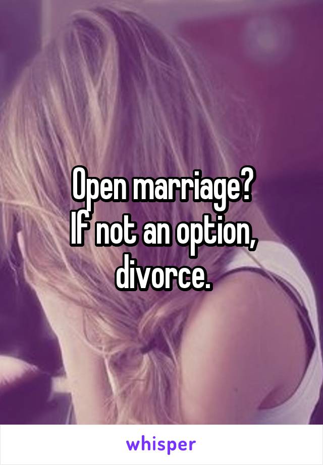 Open marriage?
If not an option, divorce.