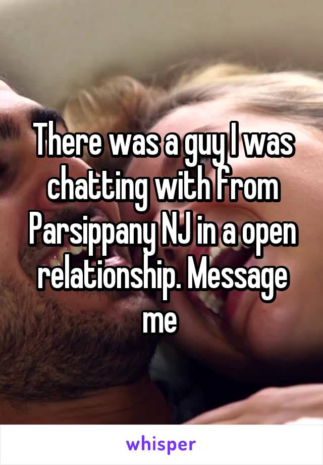 There was a guy I was chatting with from Parsippany NJ in a open relationship. Message me 