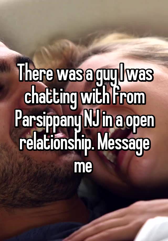 There was a guy I was chatting with from Parsippany NJ in a open relationship. Message me 