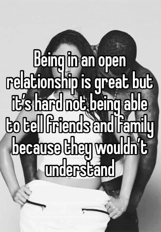 Being in an open relationship is great but it’s hard not being able to tell friends and family because they wouldn’t understand 