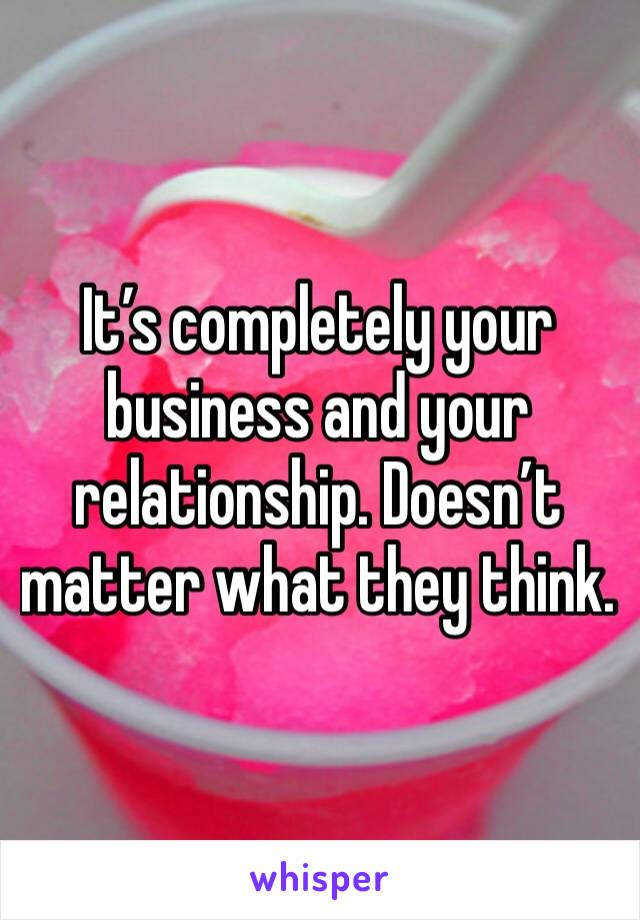 It’s completely your business and your relationship. Doesn’t matter what they think. 