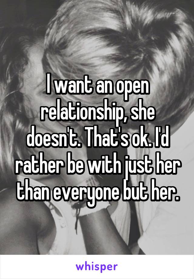 I want an open relationship, she doesn't. That's ok. I'd rather be with just her than everyone but her.