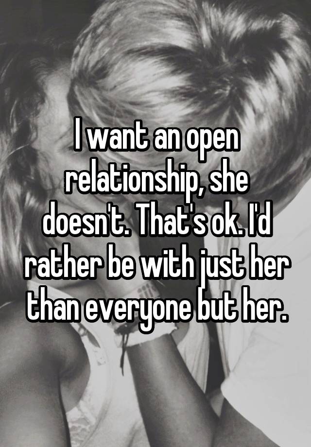 I want an open relationship, she doesn't. That's ok. I'd rather be with just her than everyone but her.