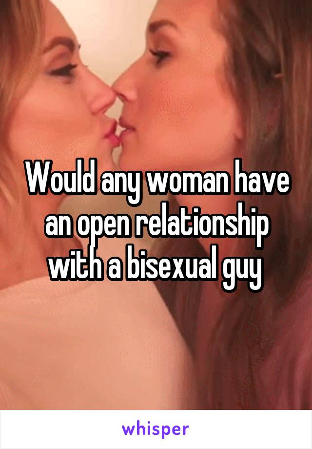 Would any woman have an open relationship with a bisexual guy 