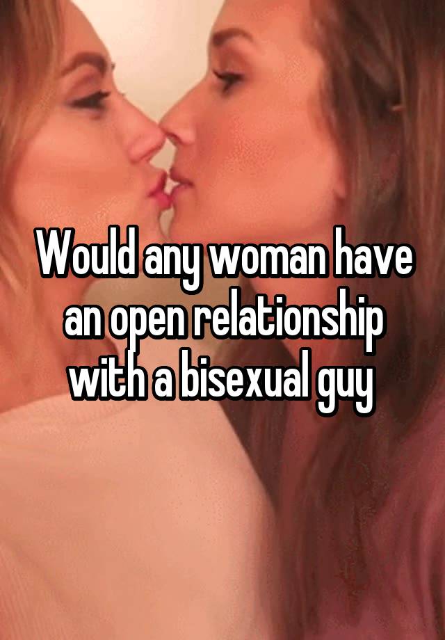 Would any woman have an open relationship with a bisexual guy 