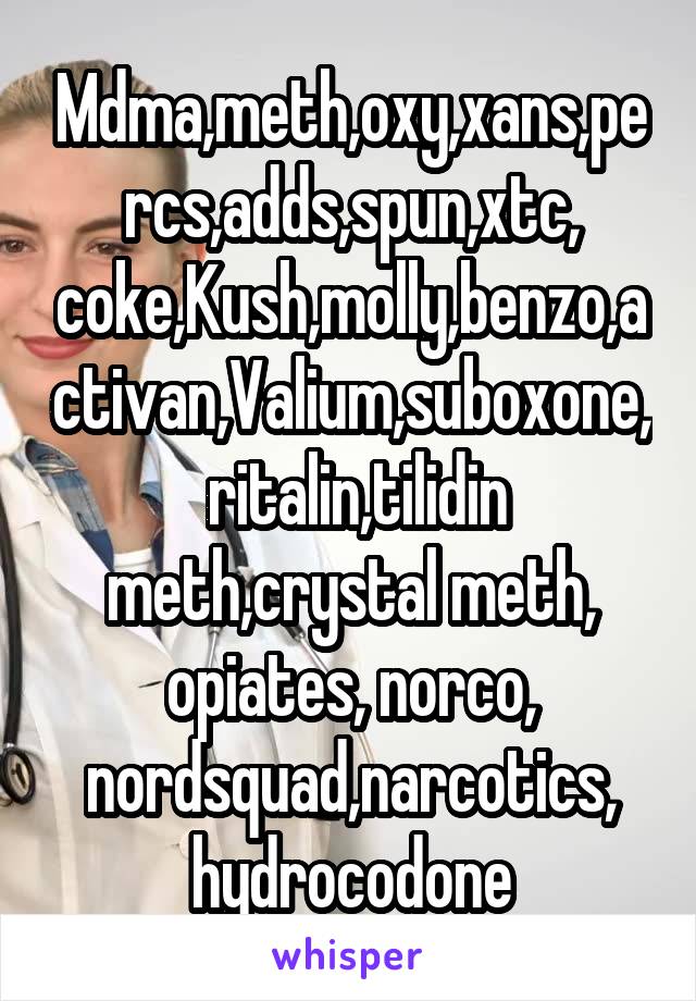 Mdma,meth,oxy,xans,percs,adds,spun,xtc, coke,Kush,molly,benzo,activan,Valium,suboxone,  ritalin,tilidin meth,crystal meth, opiates, norco, nordsquad,narcotics, hydrocodone