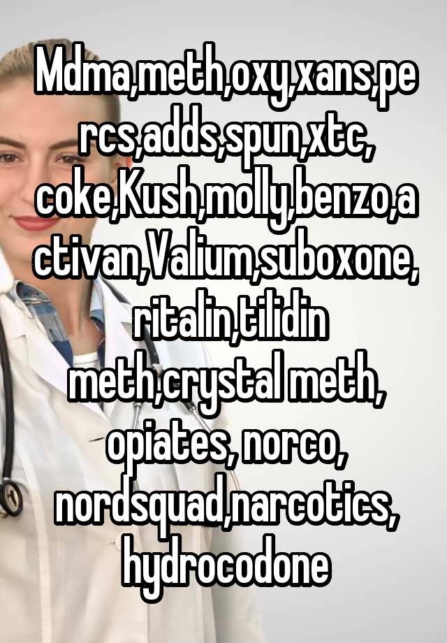 Mdma,meth,oxy,xans,percs,adds,spun,xtc, coke,Kush,molly,benzo,activan,Valium,suboxone,  ritalin,tilidin meth,crystal meth, opiates, norco, nordsquad,narcotics, hydrocodone