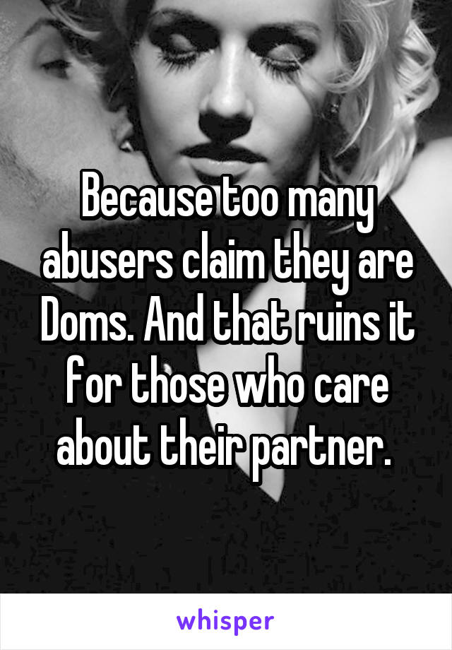 Because too many abusers claim they are Doms. And that ruins it for those who care about their partner. 